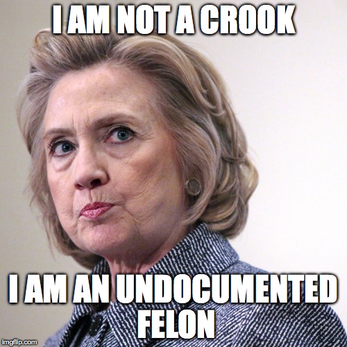 hillary clinton pissed | I AM NOT A CROOK; I AM AN UNDOCUMENTED FELON | image tagged in hillary clinton pissed | made w/ Imgflip meme maker