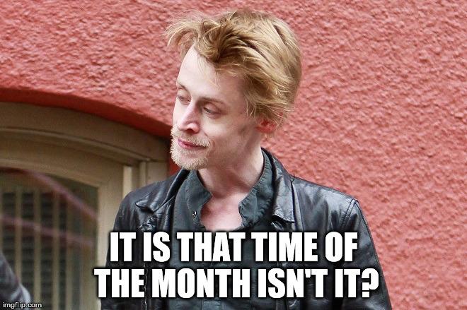 IT IS THAT TIME OF THE MONTH ISN'T IT? | image tagged in mac gone whack | made w/ Imgflip meme maker