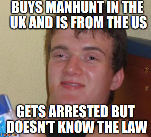 10 Guy Meme | BUYS MANHUNT IN THE UK AND IS FROM THE US; GETS ARRESTED BUT DOESN'T KNOW THE LAW | image tagged in memes,10 guy,scumbag | made w/ Imgflip meme maker