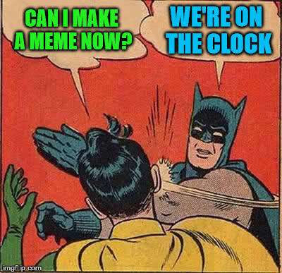 Batman Slapping Robin Meme | CAN I MAKE A MEME NOW? WE'RE ON THE CLOCK | image tagged in memes,batman slapping robin | made w/ Imgflip meme maker