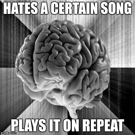 HATES A CERTAIN SONG; PLAYS IT ON REPEAT | image tagged in insanity brain,insanity wolf,scumbag brain,memes | made w/ Imgflip meme maker