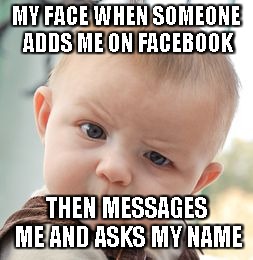 Skeptical Baby | MY FACE WHEN SOMEONE ADDS ME ON FACEBOOK; THEN MESSAGES ME AND ASKS MY NAME | image tagged in memes,skeptical baby | made w/ Imgflip meme maker