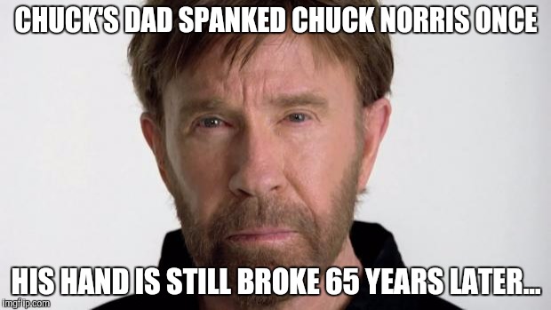 Chuck Norris | CHUCK'S DAD SPANKED CHUCK NORRIS ONCE; HIS HAND IS STILL BROKE 65 YEARS LATER... | image tagged in chuck norris | made w/ Imgflip meme maker