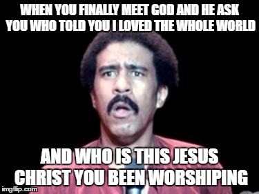 Surprised Richard Pryor |  WHEN YOU FINALLY MEET GOD AND HE ASK YOU WHO TOLD YOU I LOVED THE WHOLE WORLD; AND WHO IS THIS JESUS CHRIST YOU BEEN WORSHIPING | image tagged in surprised richard pryor | made w/ Imgflip meme maker