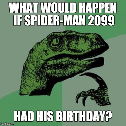 Philosoraptor | WHAT WOULD HAPPEN IF SPIDER-MAN 2099; HAD HIS BIRTHDAY? | image tagged in memes,philosoraptor | made w/ Imgflip meme maker