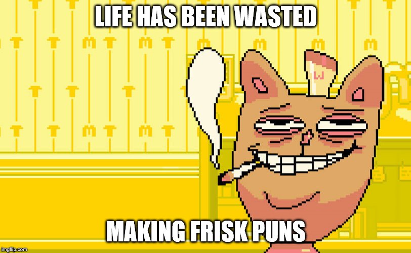 LIFE HAS BEEN WASTED MAKING FRISK PUNS | made w/ Imgflip meme maker