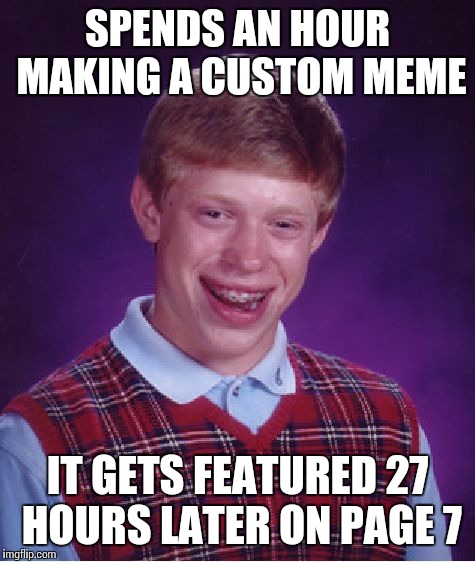 True story :) 
https://imgflip.com/i/18hx9i
 | SPENDS AN HOUR MAKING A CUSTOM MEME; IT GETS FEATURED 27 HOURS LATER ON PAGE 7 | image tagged in memes,bad luck brian | made w/ Imgflip meme maker