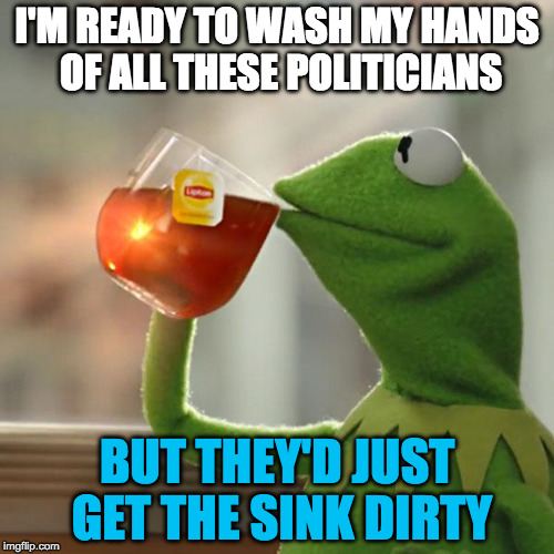 Dirty Politicians | I'M READY TO WASH MY HANDS OF ALL THESE POLITICIANS; BUT THEY'D JUST GET THE SINK DIRTY | image tagged in memes,but thats none of my business,kermit the frog,hillary clinton,donald trump,election 2016 | made w/ Imgflip meme maker