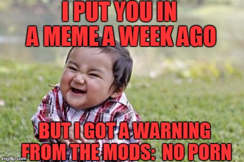 Evil Toddler Meme | I PUT YOU IN A MEME A WEEK AGO BUT I GOT A WARNING FROM THE MODS:  NO PORN | image tagged in memes,evil toddler | made w/ Imgflip meme maker