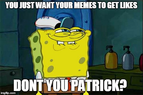 Don't You Squidward Meme | YOU JUST WANT YOUR MEMES TO GET LIKES DONT YOU PATRICK? | image tagged in memes,dont you squidward | made w/ Imgflip meme maker