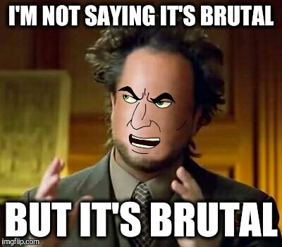 Not bloody, but still metal. |  I'M NOT SAYING IT'S BRUTAL; BUT IT'S BRUTAL | image tagged in ancient aliens,brutal,nathan explosion,dethklok,metal,metalocalypse | made w/ Imgflip meme maker