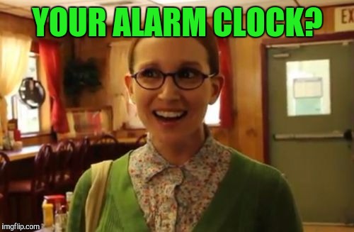 YOUR ALARM CLOCK? | made w/ Imgflip meme maker