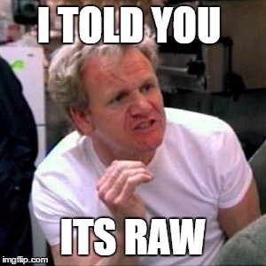 gordon ramsey | I TOLD YOU; ITS RAW | image tagged in gordon ramsey | made w/ Imgflip meme maker
