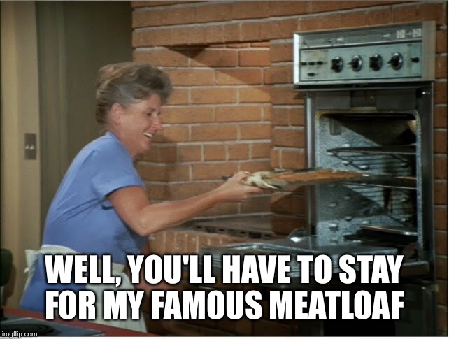 WELL, YOU'LL HAVE TO STAY FOR MY FAMOUS MEATLOAF | made w/ Imgflip meme maker