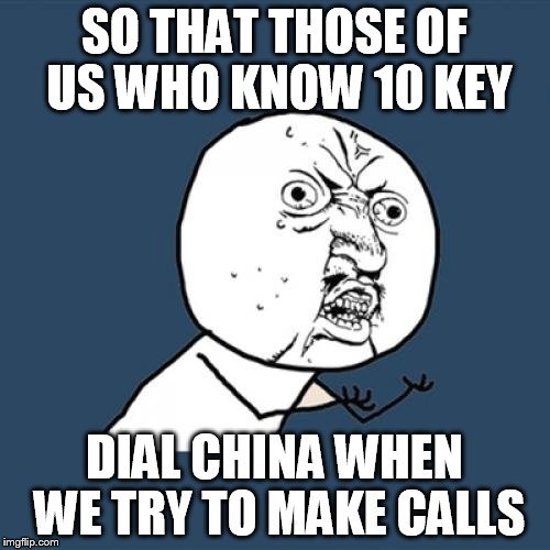 Y U No Meme | SO THAT THOSE OF US WHO KNOW 10 KEY DIAL CHINA WHEN WE TRY TO MAKE CALLS | image tagged in memes,y u no | made w/ Imgflip meme maker