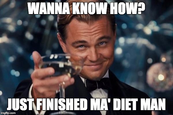 WANNA KNOW HOW? JUST FINISHED MA' DIET MAN | image tagged in memes,leonardo dicaprio cheers | made w/ Imgflip meme maker