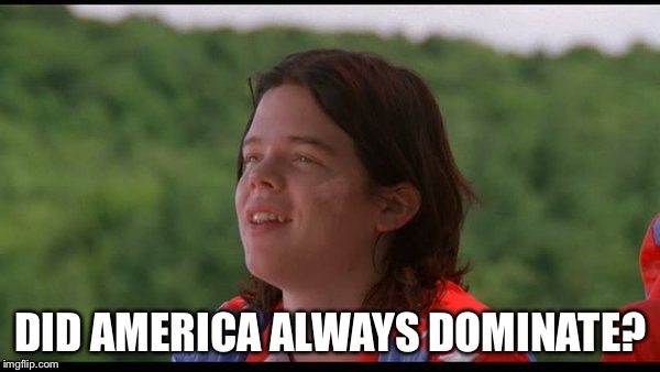 Team USA | DID AMERICA ALWAYS DOMINATE? | image tagged in usa | made w/ Imgflip meme maker