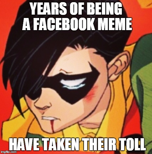 YEARS OF BEING A FACEBOOK MEME; HAVE TAKEN THEIR TOLL | image tagged in jeff,robin,batman and robin meme,batman,meme | made w/ Imgflip meme maker