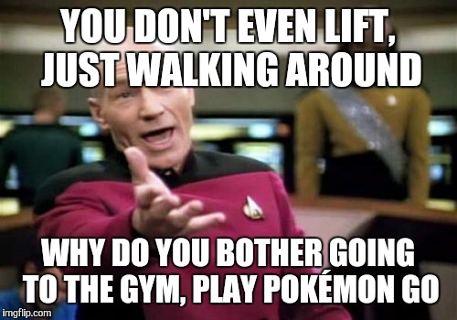 Picard Wtf | YOU DON'T EVEN LIFT, JUST WALKING AROUND; WHY DO YOU BOTHER GOING TO THE GYM, PLAY POKÉMON GO | image tagged in memes,picard wtf | made w/ Imgflip meme maker