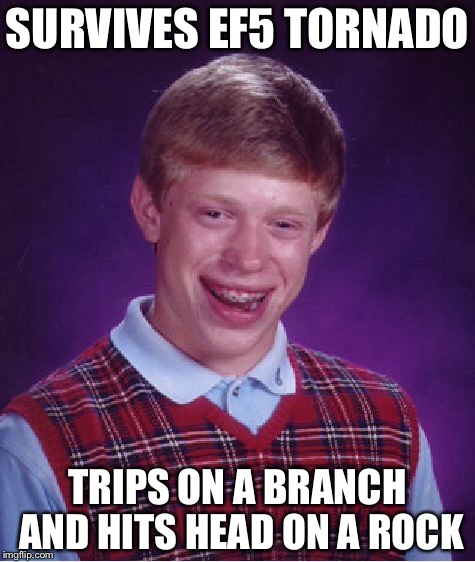 Bad Luck Brian Meme | SURVIVES EF5 TORNADO; TRIPS ON A BRANCH AND HITS HEAD ON A ROCK | image tagged in memes,bad luck brian | made w/ Imgflip meme maker