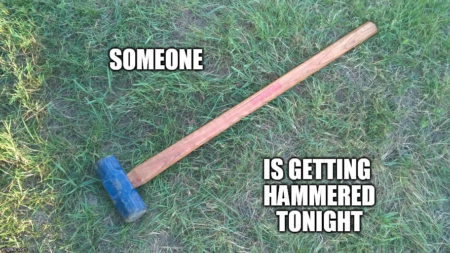 Don't be Thor, it just hit me out of the blue | SOMEONE; IS GETTING HAMMERED TONIGHT | image tagged in hammer | made w/ Imgflip meme maker