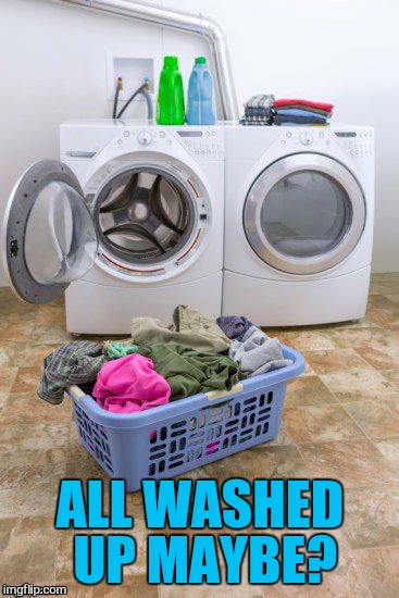 ALL WASHED UP MAYBE? | image tagged in you spin me right around | made w/ Imgflip meme maker