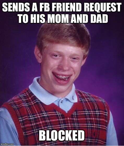 Bad Luck Brian Meme | SENDS A FB FRIEND REQUEST TO HIS MOM AND DAD BLOCKED | image tagged in memes,bad luck brian | made w/ Imgflip meme maker