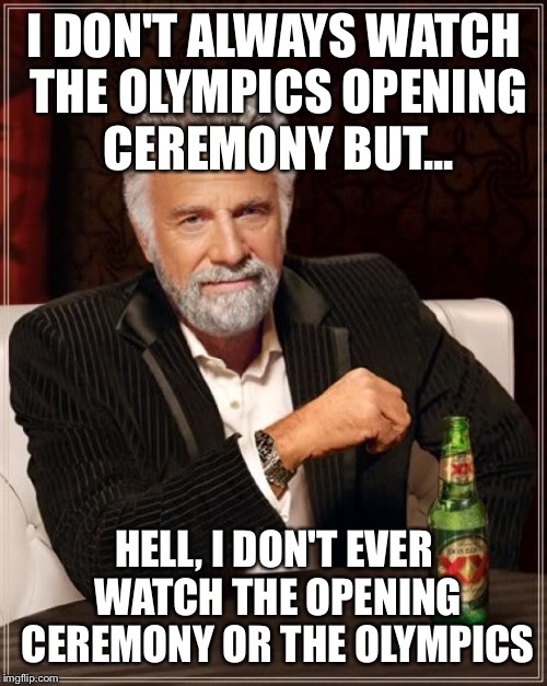 The Most Interesting Man In The World Meme | I DON'T ALWAYS WATCH THE OLYMPICS OPENING CEREMONY BUT... HELL, I DON'T EVER WATCH THE OPENING CEREMONY OR THE OLYMPICS | image tagged in memes,the most interesting man in the world | made w/ Imgflip meme maker