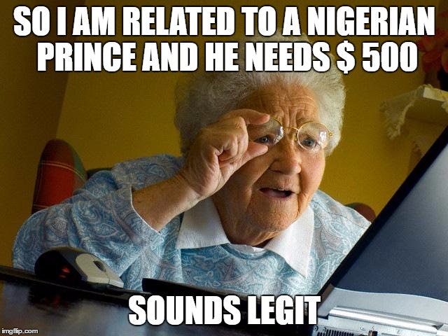 Grandma Finds The Internet Meme | SO I AM RELATED TO A NIGERIAN PRINCE AND HE NEEDS $ 500; SOUNDS LEGIT | image tagged in memes,grandma finds the internet | made w/ Imgflip meme maker