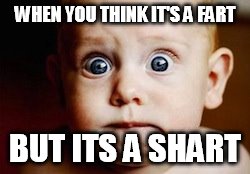 Worried baby | WHEN YOU THINK IT'S A FART; BUT ITS A SHART | image tagged in worried baby | made w/ Imgflip meme maker