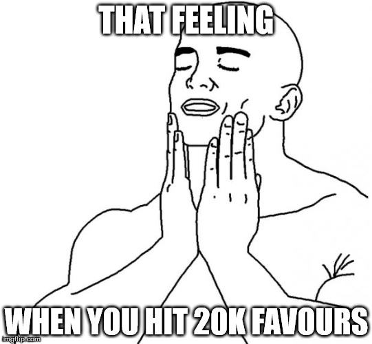 That feeling when | THAT FEELING; WHEN YOU HIT 20K FAVOURS | image tagged in that feeling when | made w/ Imgflip meme maker