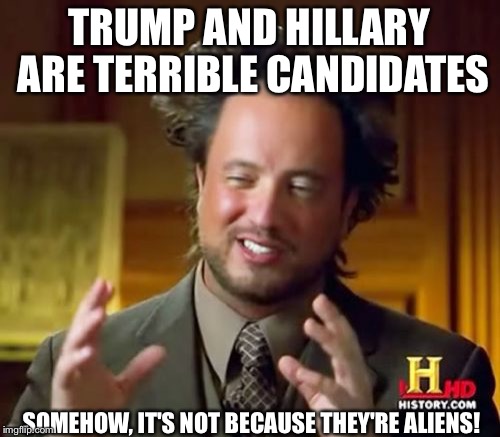 Ancient Aliens Meme | TRUMP AND HILLARY ARE TERRIBLE CANDIDATES; SOMEHOW, IT'S NOT BECAUSE THEY'RE ALIENS! | image tagged in memes,ancient aliens | made w/ Imgflip meme maker