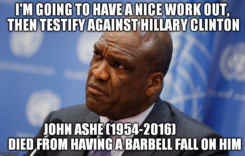I'M GOING TO HAVE A NICE WORK OUT, THEN TESTIFY AGAINST HILLARY CLINTON; JOHN ASHE (1954-2016)           
DIED FROM HAVING A BARBELL FALL ON HIM | image tagged in The_Donald | made w/ Imgflip meme maker