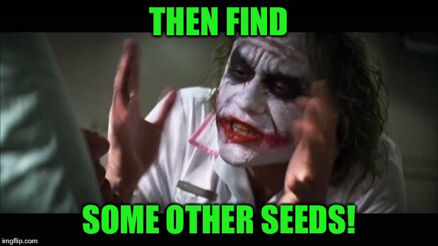 THEN FIND SOME OTHER SEEDS! | image tagged in memes,and everybody loses their minds | made w/ Imgflip meme maker