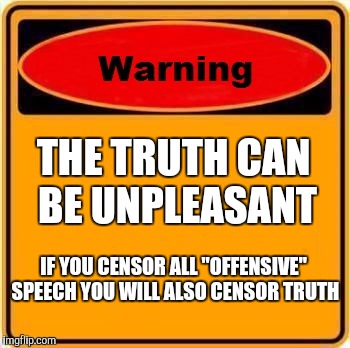 Warning Sign | THE TRUTH CAN BE UNPLEASANT; IF YOU CENSOR ALL "OFFENSIVE" SPEECH YOU WILL ALSO CENSOR TRUTH | image tagged in memes,warning sign | made w/ Imgflip meme maker