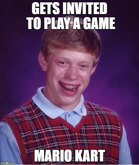 Bad Luck Brian Meme | GETS INVITED TO PLAY A GAME; MARIO KART | image tagged in memes,bad luck brian | made w/ Imgflip meme maker