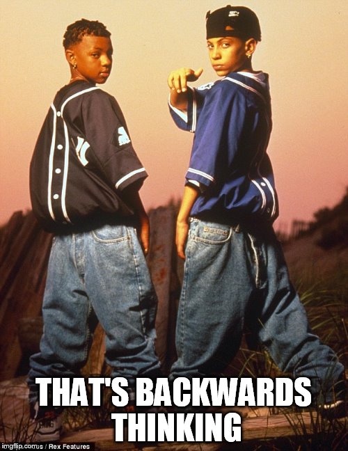 THAT'S BACKWARDS THINKING | image tagged in kriss kross | made w/ Imgflip meme maker