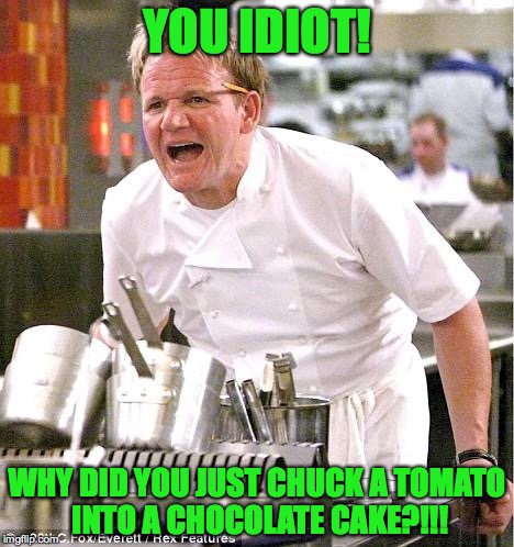 Chef Gordon Ramsay | YOU IDIOT! WHY DID YOU JUST CHUCK A TOMATO INTO A CHOCOLATE CAKE?!!! | image tagged in memes,chef gordon ramsay | made w/ Imgflip meme maker