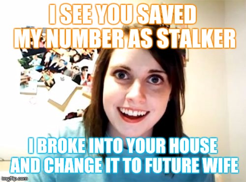 Overly Attached Girlfriend | I SEE YOU SAVED MY NUMBER AS STALKER; I BROKE INTO YOUR HOUSE AND CHANGE IT TO FUTURE WIFE | image tagged in memes,overly attached girlfriend | made w/ Imgflip meme maker