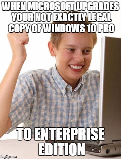 No kidding, this actually happened when I installed the anniversary update. <G> | WHEN MICROSOFT UPGRADES YOUR NOT EXACTLY LEGAL COPY OF WINDOWS 10 PRO; TO ENTERPRISE EDITION | image tagged in memes,first day on the internet kid | made w/ Imgflip meme maker