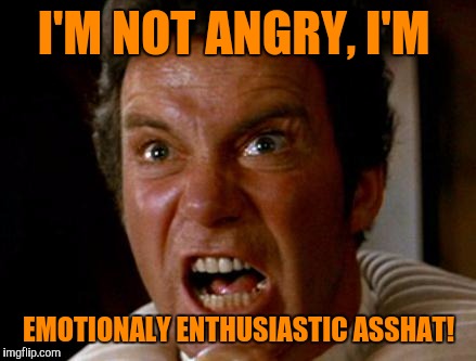 I'M NOT ANGRY, I'M EMOTIONALY ENTHUSIASTIC ASSHAT! | made w/ Imgflip meme maker