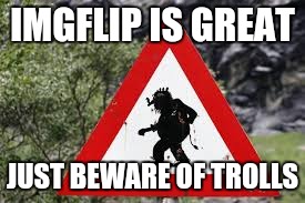 IMGFLIP IS GREAT JUST BEWARE OF TROLLS | made w/ Imgflip meme maker