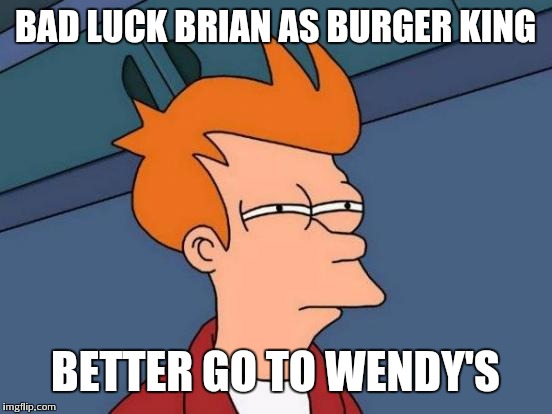 Futurama Fry Meme | BAD LUCK BRIAN AS BURGER KING BETTER GO TO WENDY'S | image tagged in memes,futurama fry | made w/ Imgflip meme maker