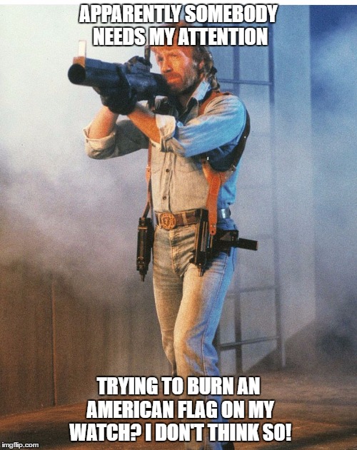 Patriot Chuck Norris: 1 person security for both the RNC and DNC conventions...true story...well, maybe. | APPARENTLY SOMEBODY NEEDS MY ATTENTION; TRYING TO BURN AN AMERICAN FLAG ON MY WATCH? I DON'T THINK SO! | image tagged in chuck,memes,america,humor | made w/ Imgflip meme maker