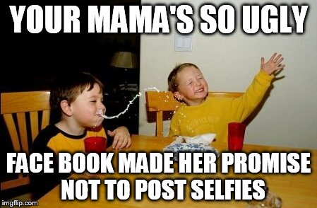 Yo Mamas So Fat | YOUR MAMA'S SO UGLY; FACE BOOK MADE HER PROMISE  NOT TO POST SELFIES | image tagged in memes,yo mamas so fat | made w/ Imgflip meme maker