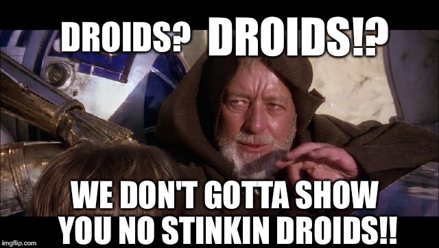 Obi Juan Gets Stopped By The Border Patrol | DROIDS!? DROIDS? WE DON'T GOTTA SHOW YOU NO STINKIN DROIDS!! | image tagged in obi wan | made w/ Imgflip meme maker