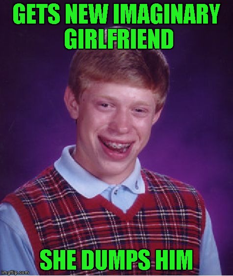 Bad Luck Brian Meme | GETS NEW IMAGINARY GIRLFRIEND SHE DUMPS HIM | image tagged in memes,bad luck brian | made w/ Imgflip meme maker