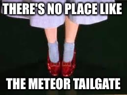 dorothy clicking heels | THERE'S NO PLACE LIKE; THE METEOR TAILGATE | image tagged in dorothy clicking heels | made w/ Imgflip meme maker