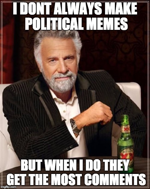 The Most Interesting Man In The World | I DONT ALWAYS MAKE POLITICAL MEMES; BUT WHEN I DO THEY GET THE MOST COMMENTS | image tagged in memes,the most interesting man in the world | made w/ Imgflip meme maker