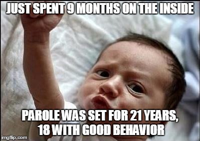 Stay Strong Baby | JUST SPENT 9 MONTHS ON THE INSIDE; PAROLE WAS SET FOR 21 YEARS, 18 WITH GOOD BEHAVIOR | image tagged in stay strong baby | made w/ Imgflip meme maker